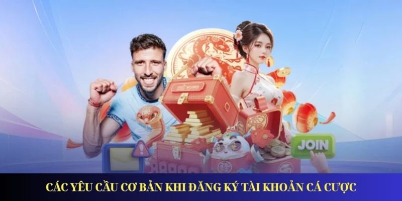 Đăng Ký Tài Khoản Cá Cược – Cập Nhật Thông Tin Mới 2025 Các yêu cầu cơ bản khi đăng ký tài khoản cá cược