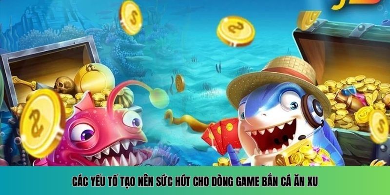 Bắn Cá Ăn Xu – Chinh Phục Đại Dương Rộng Lớn Các yếu tố tạo nên sức hút cho dòng game bắn cá ăn xu