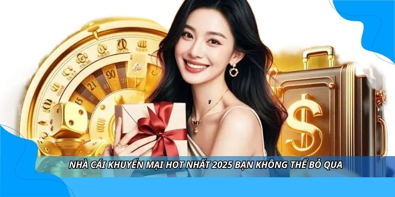 Nhà cái khuyến mại hot nhất 2025 bạn không thể bỏ qua Nhà cái khuyến mại hot nhất 2025 bạn không thể bỏ qua