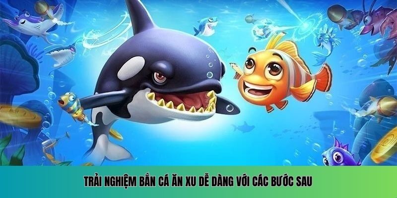 Bắn Cá Ăn Xu – Chinh Phục Đại Dương Rộng Lớn Trải nghiệm bắn cá ăn xu dễ dàng với các bước sau